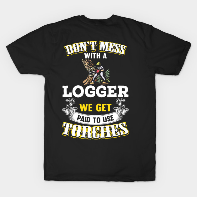 Don't Mess Logger We Get Paid To Use Torches by Tee-hub